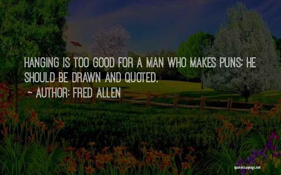 Fred Allen Quotes: Hanging Is Too Good For A Man Who Makes Puns; He Should Be Drawn And Quoted.