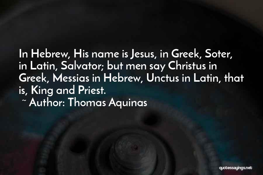 Thomas Aquinas Quotes: In Hebrew, His Name Is Jesus, In Greek, Soter, In Latin, Salvator; But Men Say Christus In Greek, Messias In