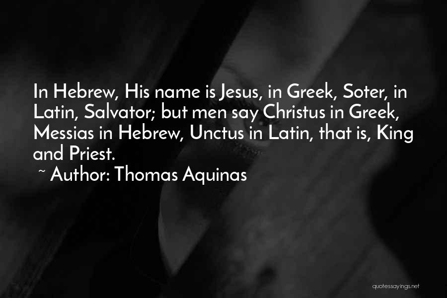 Thomas Aquinas Quotes: In Hebrew, His Name Is Jesus, In Greek, Soter, In Latin, Salvator; But Men Say Christus In Greek, Messias In
