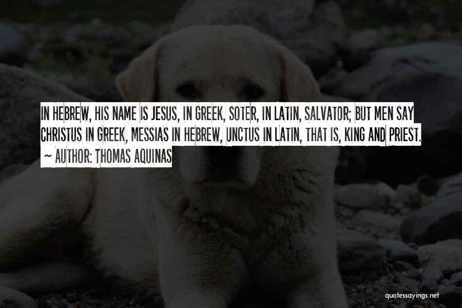 Thomas Aquinas Quotes: In Hebrew, His Name Is Jesus, In Greek, Soter, In Latin, Salvator; But Men Say Christus In Greek, Messias In