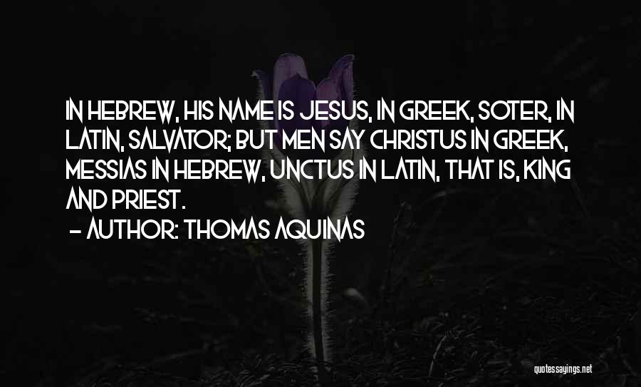 Thomas Aquinas Quotes: In Hebrew, His Name Is Jesus, In Greek, Soter, In Latin, Salvator; But Men Say Christus In Greek, Messias In