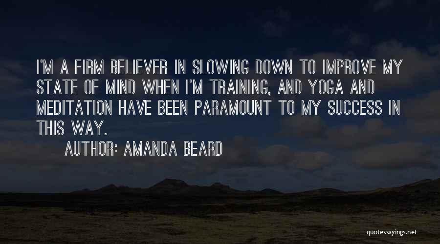 Amanda Beard Quotes: I'm A Firm Believer In Slowing Down To Improve My State Of Mind When I'm Training, And Yoga And Meditation