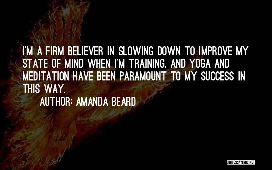 Amanda Beard Quotes: I'm A Firm Believer In Slowing Down To Improve My State Of Mind When I'm Training, And Yoga And Meditation