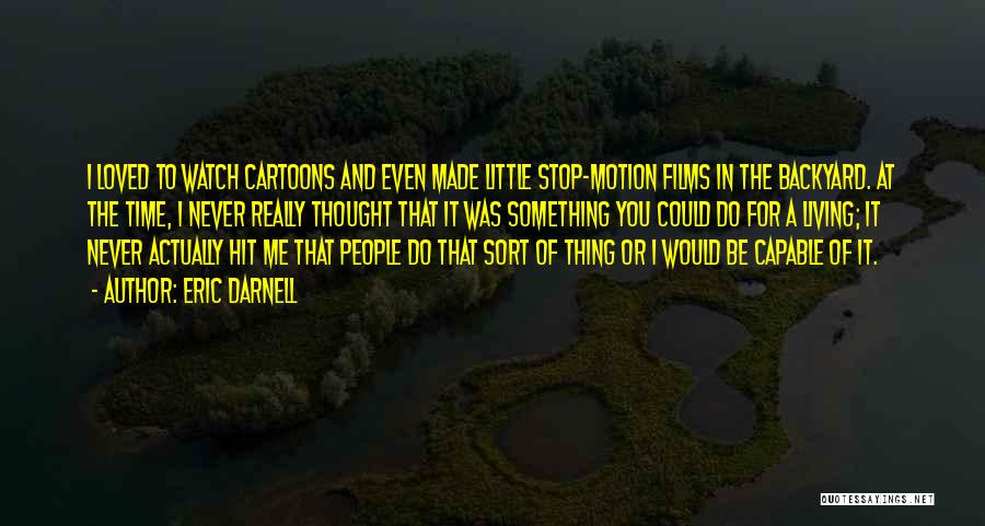 Eric Darnell Quotes: I Loved To Watch Cartoons And Even Made Little Stop-motion Films In The Backyard. At The Time, I Never Really