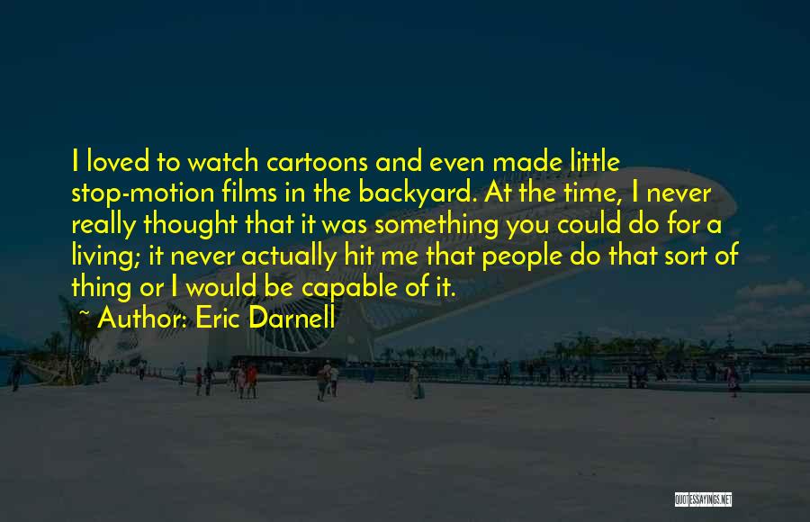 Eric Darnell Quotes: I Loved To Watch Cartoons And Even Made Little Stop-motion Films In The Backyard. At The Time, I Never Really