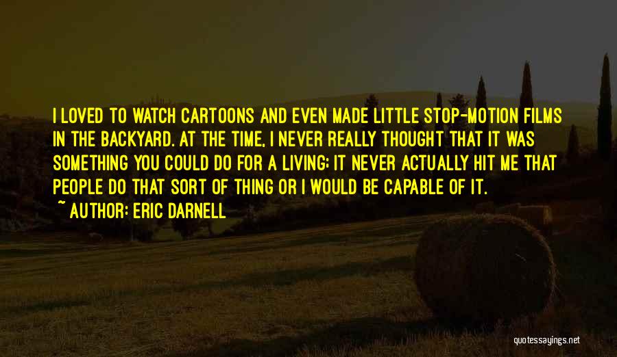 Eric Darnell Quotes: I Loved To Watch Cartoons And Even Made Little Stop-motion Films In The Backyard. At The Time, I Never Really