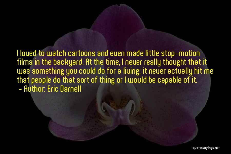 Eric Darnell Quotes: I Loved To Watch Cartoons And Even Made Little Stop-motion Films In The Backyard. At The Time, I Never Really