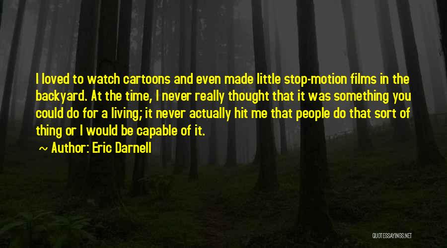 Eric Darnell Quotes: I Loved To Watch Cartoons And Even Made Little Stop-motion Films In The Backyard. At The Time, I Never Really