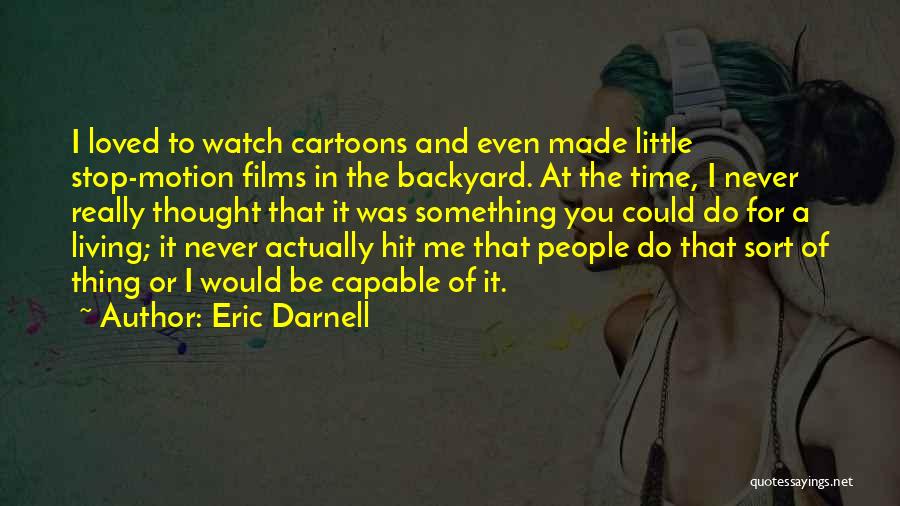 Eric Darnell Quotes: I Loved To Watch Cartoons And Even Made Little Stop-motion Films In The Backyard. At The Time, I Never Really