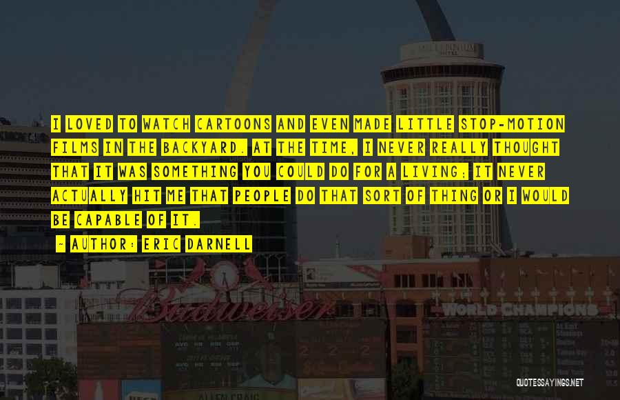 Eric Darnell Quotes: I Loved To Watch Cartoons And Even Made Little Stop-motion Films In The Backyard. At The Time, I Never Really