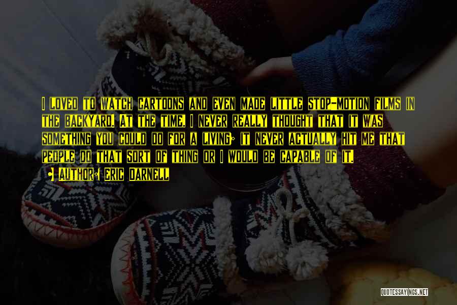 Eric Darnell Quotes: I Loved To Watch Cartoons And Even Made Little Stop-motion Films In The Backyard. At The Time, I Never Really