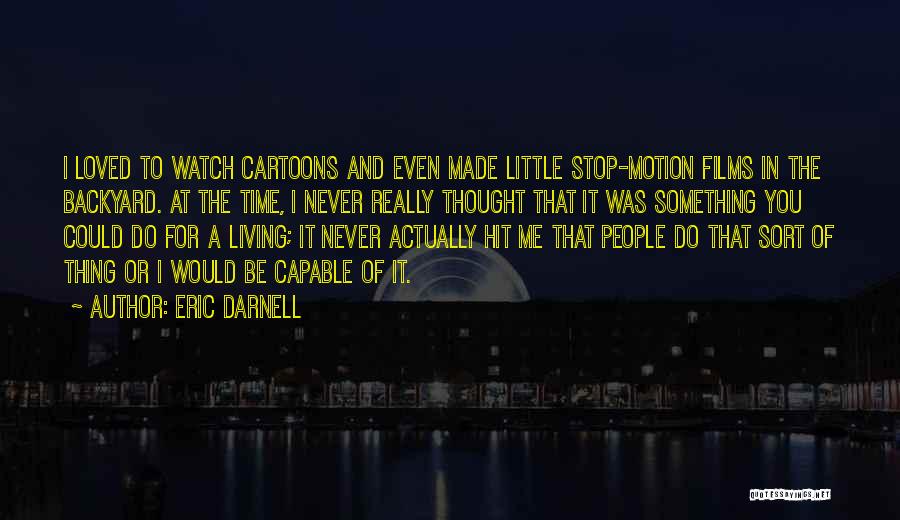 Eric Darnell Quotes: I Loved To Watch Cartoons And Even Made Little Stop-motion Films In The Backyard. At The Time, I Never Really