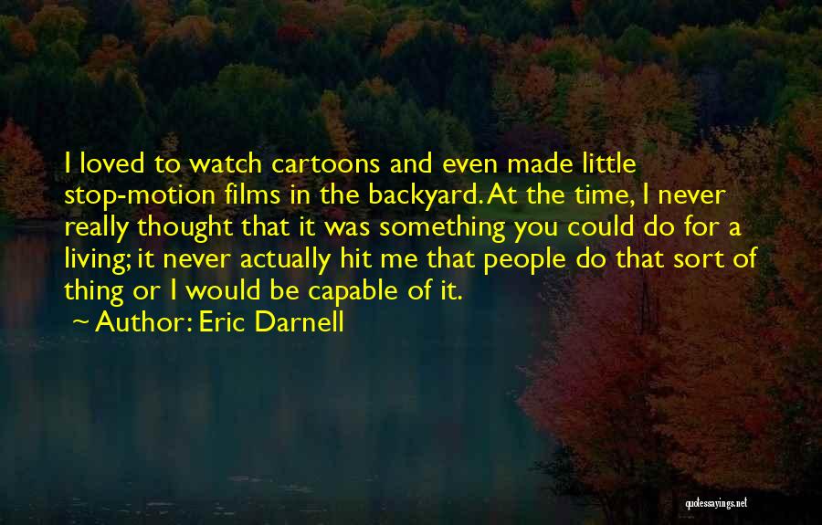 Eric Darnell Quotes: I Loved To Watch Cartoons And Even Made Little Stop-motion Films In The Backyard. At The Time, I Never Really