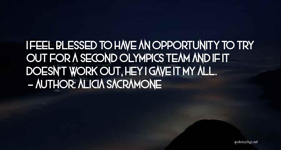 Alicia Sacramone Quotes: I Feel Blessed To Have An Opportunity To Try Out For A Second Olympics Team And If It Doesn't Work