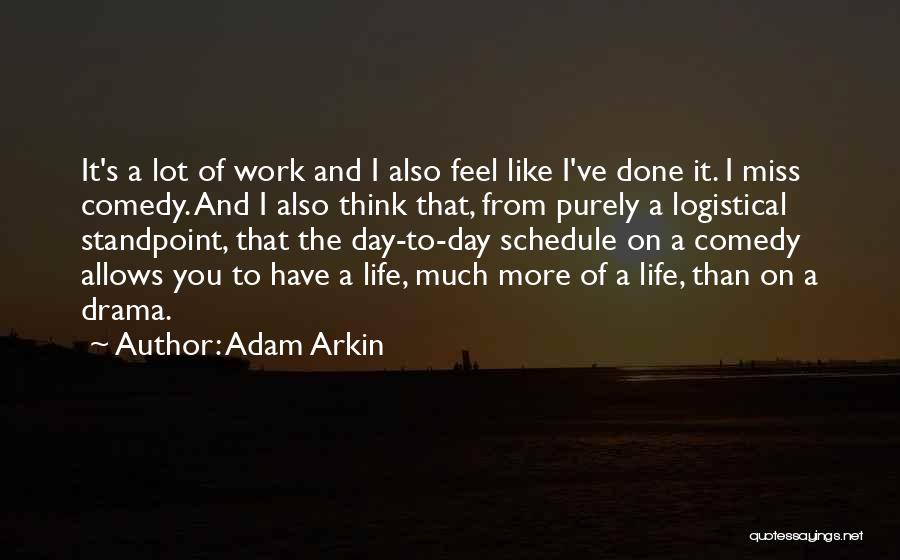 Adam Arkin Quotes: It's A Lot Of Work And I Also Feel Like I've Done It. I Miss Comedy. And I Also Think