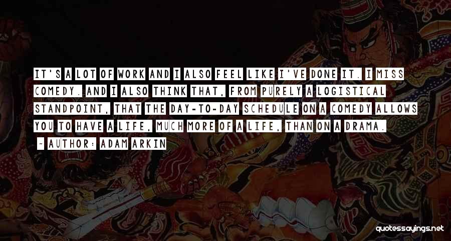 Adam Arkin Quotes: It's A Lot Of Work And I Also Feel Like I've Done It. I Miss Comedy. And I Also Think