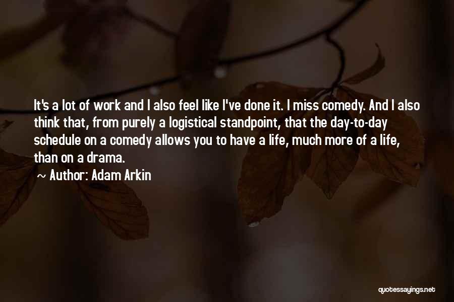 Adam Arkin Quotes: It's A Lot Of Work And I Also Feel Like I've Done It. I Miss Comedy. And I Also Think