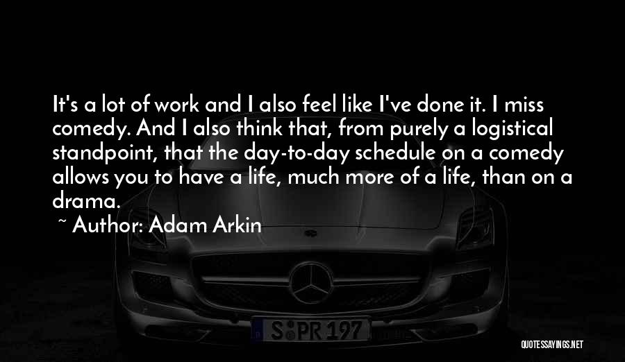 Adam Arkin Quotes: It's A Lot Of Work And I Also Feel Like I've Done It. I Miss Comedy. And I Also Think