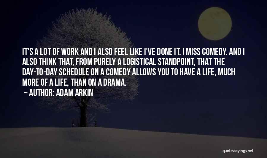 Adam Arkin Quotes: It's A Lot Of Work And I Also Feel Like I've Done It. I Miss Comedy. And I Also Think