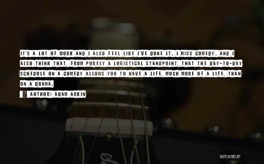 Adam Arkin Quotes: It's A Lot Of Work And I Also Feel Like I've Done It. I Miss Comedy. And I Also Think