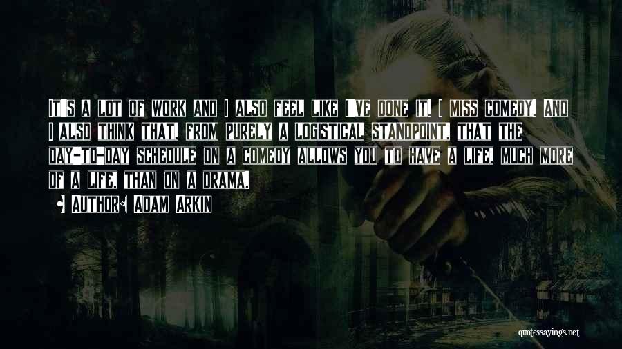 Adam Arkin Quotes: It's A Lot Of Work And I Also Feel Like I've Done It. I Miss Comedy. And I Also Think