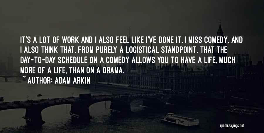 Adam Arkin Quotes: It's A Lot Of Work And I Also Feel Like I've Done It. I Miss Comedy. And I Also Think