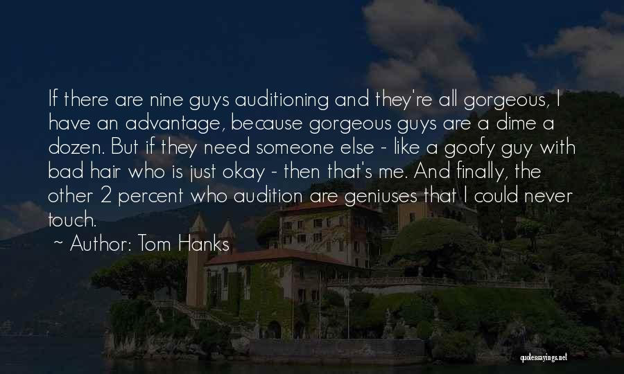 Tom Hanks Quotes: If There Are Nine Guys Auditioning And They're All Gorgeous, I Have An Advantage, Because Gorgeous Guys Are A Dime