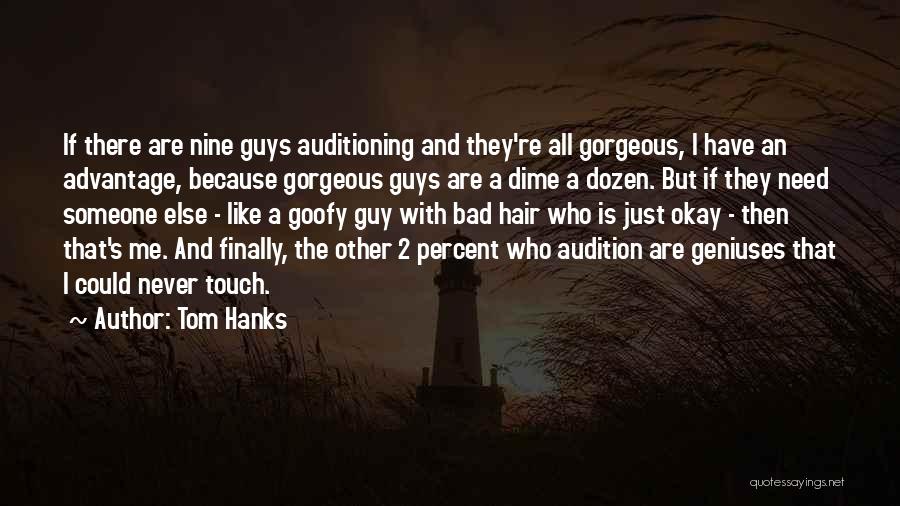 Tom Hanks Quotes: If There Are Nine Guys Auditioning And They're All Gorgeous, I Have An Advantage, Because Gorgeous Guys Are A Dime