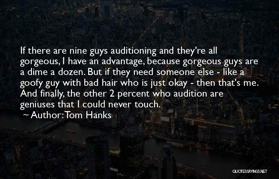 Tom Hanks Quotes: If There Are Nine Guys Auditioning And They're All Gorgeous, I Have An Advantage, Because Gorgeous Guys Are A Dime