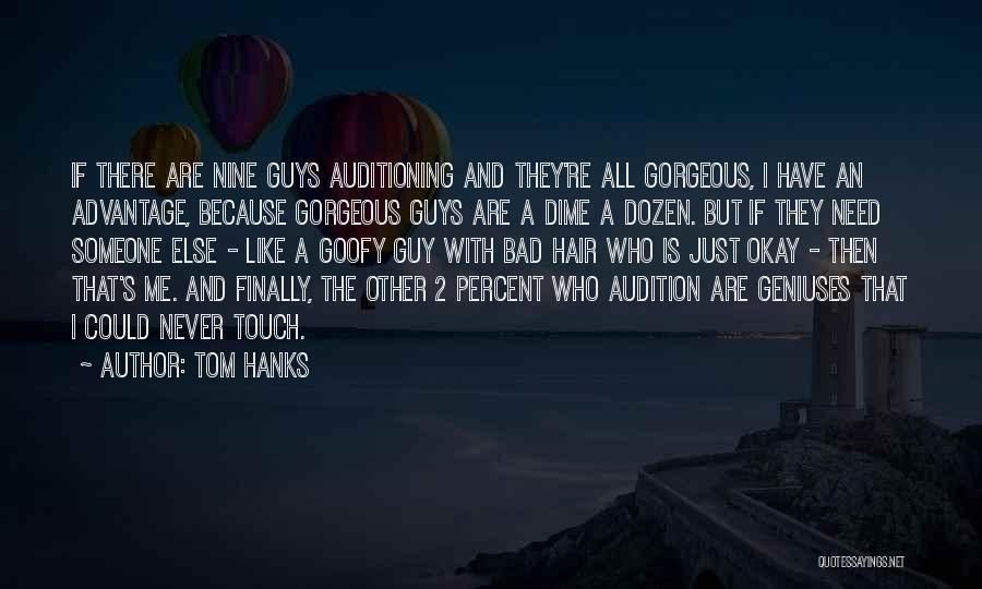 Tom Hanks Quotes: If There Are Nine Guys Auditioning And They're All Gorgeous, I Have An Advantage, Because Gorgeous Guys Are A Dime