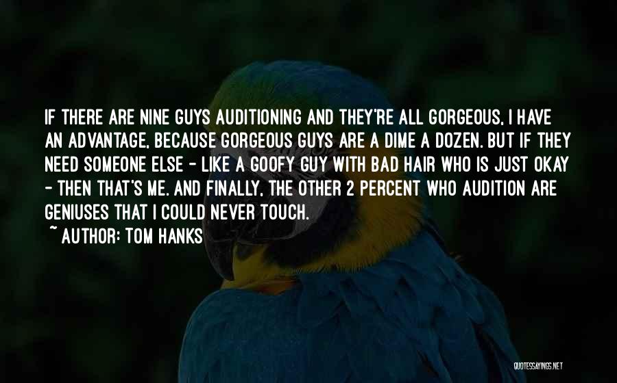 Tom Hanks Quotes: If There Are Nine Guys Auditioning And They're All Gorgeous, I Have An Advantage, Because Gorgeous Guys Are A Dime