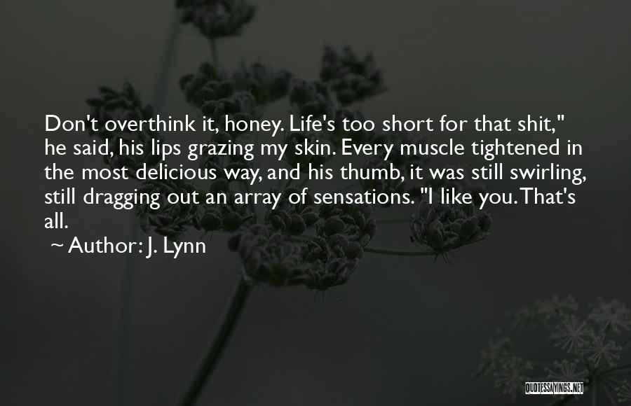 J. Lynn Quotes: Don't Overthink It, Honey. Life's Too Short For That Shit, He Said, His Lips Grazing My Skin. Every Muscle Tightened