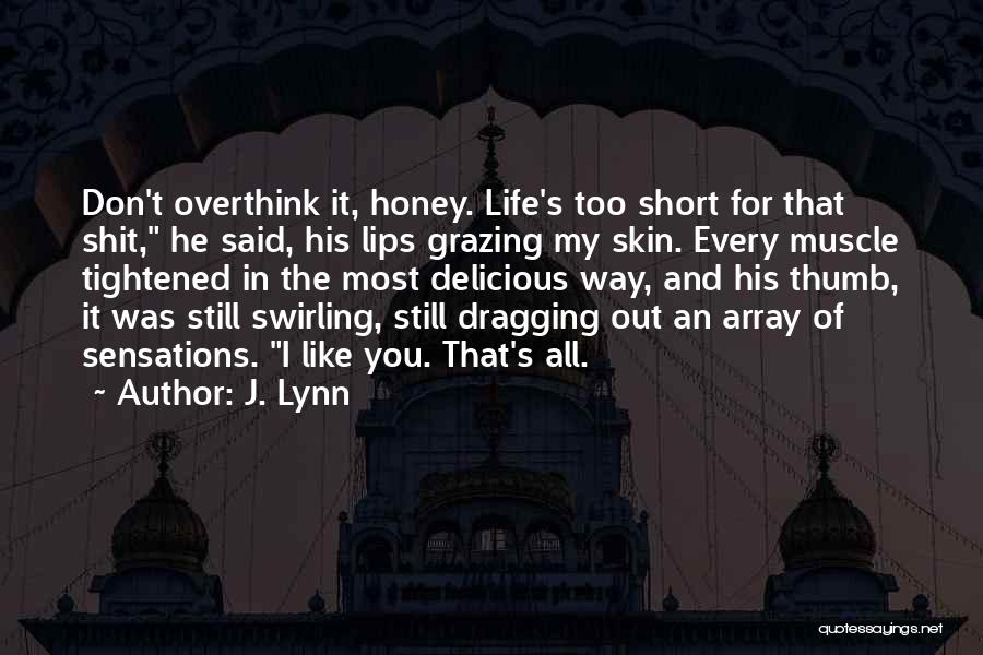 J. Lynn Quotes: Don't Overthink It, Honey. Life's Too Short For That Shit, He Said, His Lips Grazing My Skin. Every Muscle Tightened