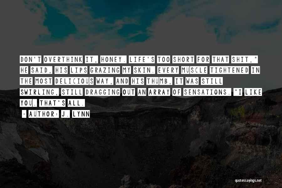 J. Lynn Quotes: Don't Overthink It, Honey. Life's Too Short For That Shit, He Said, His Lips Grazing My Skin. Every Muscle Tightened