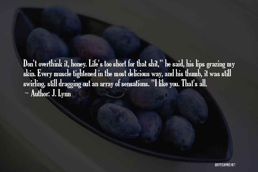 J. Lynn Quotes: Don't Overthink It, Honey. Life's Too Short For That Shit, He Said, His Lips Grazing My Skin. Every Muscle Tightened