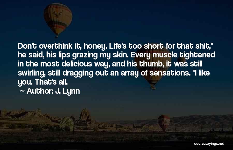 J. Lynn Quotes: Don't Overthink It, Honey. Life's Too Short For That Shit, He Said, His Lips Grazing My Skin. Every Muscle Tightened