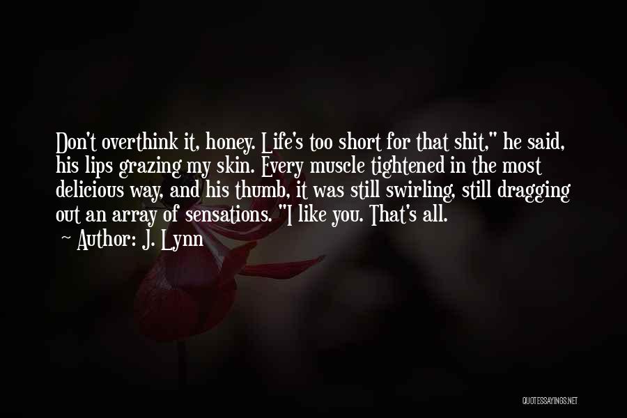 J. Lynn Quotes: Don't Overthink It, Honey. Life's Too Short For That Shit, He Said, His Lips Grazing My Skin. Every Muscle Tightened