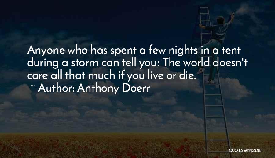 Anthony Doerr Quotes: Anyone Who Has Spent A Few Nights In A Tent During A Storm Can Tell You: The World Doesn't Care