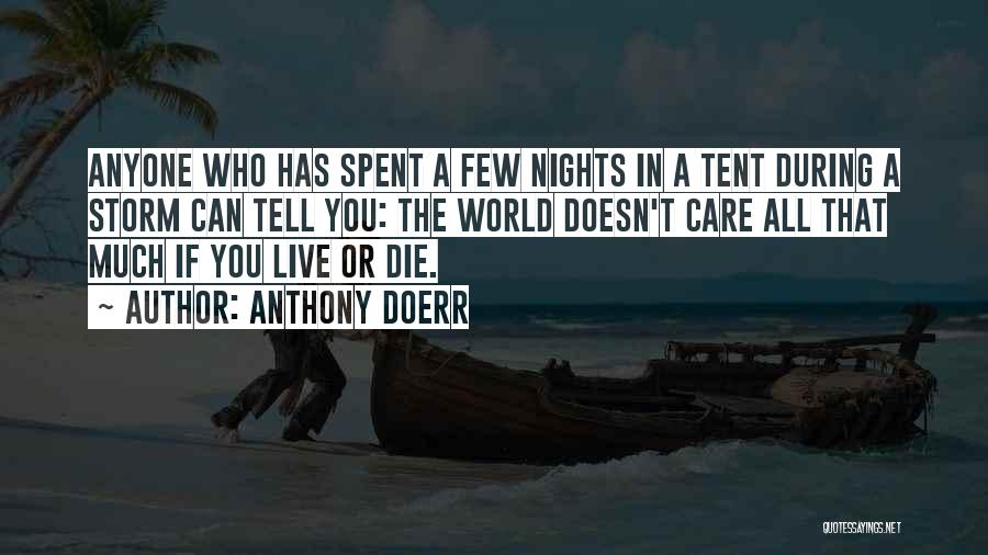 Anthony Doerr Quotes: Anyone Who Has Spent A Few Nights In A Tent During A Storm Can Tell You: The World Doesn't Care