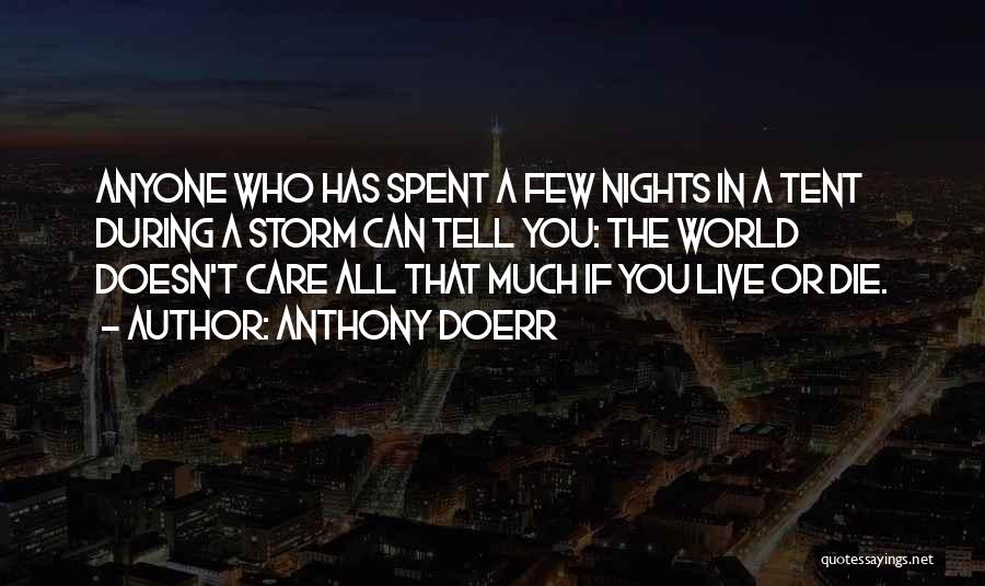 Anthony Doerr Quotes: Anyone Who Has Spent A Few Nights In A Tent During A Storm Can Tell You: The World Doesn't Care