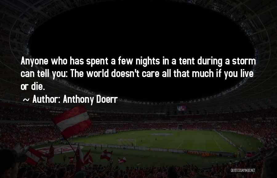 Anthony Doerr Quotes: Anyone Who Has Spent A Few Nights In A Tent During A Storm Can Tell You: The World Doesn't Care