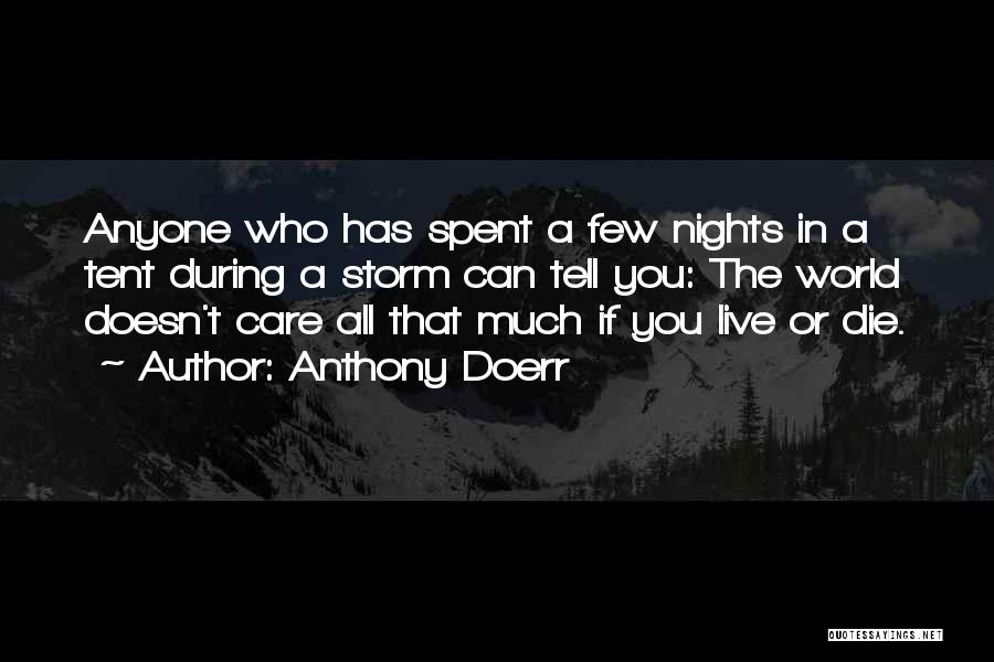 Anthony Doerr Quotes: Anyone Who Has Spent A Few Nights In A Tent During A Storm Can Tell You: The World Doesn't Care