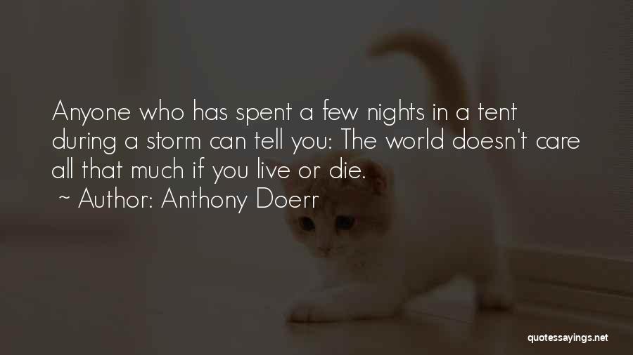 Anthony Doerr Quotes: Anyone Who Has Spent A Few Nights In A Tent During A Storm Can Tell You: The World Doesn't Care