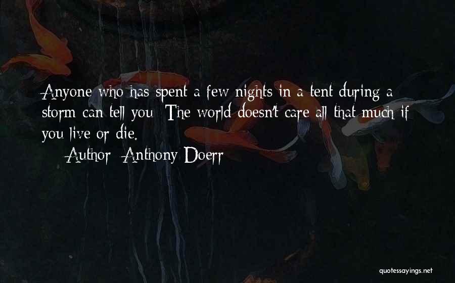 Anthony Doerr Quotes: Anyone Who Has Spent A Few Nights In A Tent During A Storm Can Tell You: The World Doesn't Care