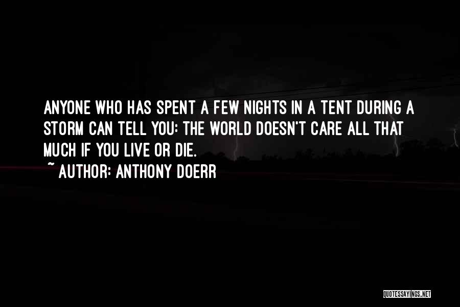 Anthony Doerr Quotes: Anyone Who Has Spent A Few Nights In A Tent During A Storm Can Tell You: The World Doesn't Care