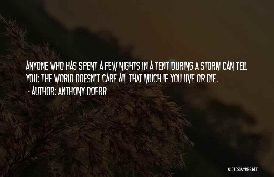Anthony Doerr Quotes: Anyone Who Has Spent A Few Nights In A Tent During A Storm Can Tell You: The World Doesn't Care