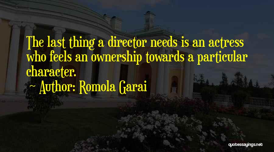 Romola Garai Quotes: The Last Thing A Director Needs Is An Actress Who Feels An Ownership Towards A Particular Character.