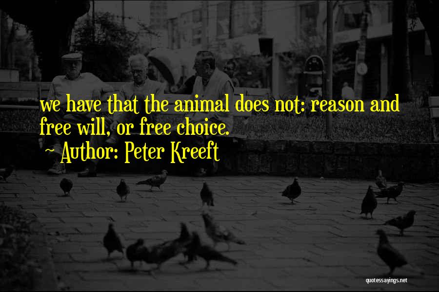 Peter Kreeft Quotes: We Have That The Animal Does Not: Reason And Free Will, Or Free Choice.