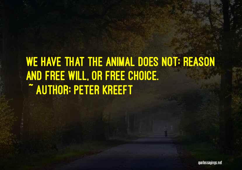 Peter Kreeft Quotes: We Have That The Animal Does Not: Reason And Free Will, Or Free Choice.