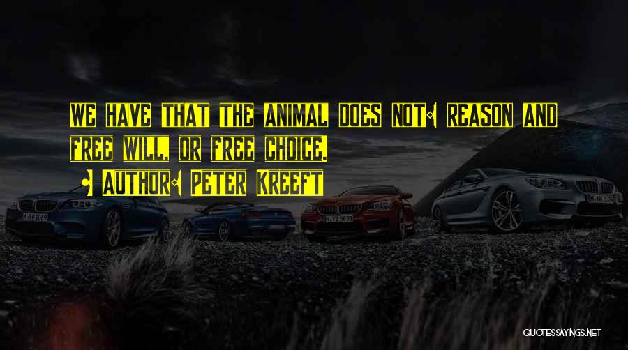 Peter Kreeft Quotes: We Have That The Animal Does Not: Reason And Free Will, Or Free Choice.